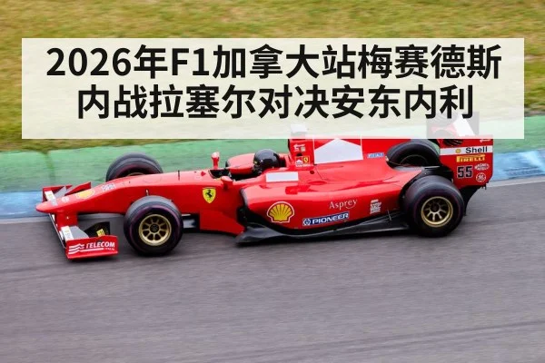 2026年F1加拿大站梅赛德斯内战拉塞尔对决安东内利